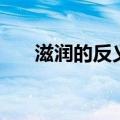 滋润的反义词近义词（滋润的反义词）