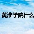 黄淮学院什么档次（驻马店黄淮学院是几本）