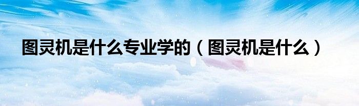 图灵机是什么专业学的（图灵机是什么）