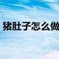 猪肚子怎么做好吃炖汤（猪肚子怎么做好吃）