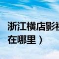 浙江横店影视城在哪里拍戏（浙江横店影视城在哪里）