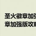 圣火徽章加强版攻略暗黑龙与光之剑（圣火徽章加强版攻略）