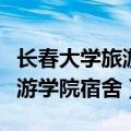 长春大学旅游学院宿舍怎么分配（长春大学旅游学院宿舍）