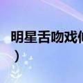 明星舌吻戏伸舌头高清视频（舌吻戏教学视频）