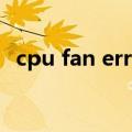 cpu fan error如何解决（cpu fan error）