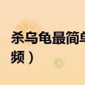 杀乌龟最简单方法视频（怎么杀乌龟的方法视频）