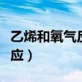 乙烯和氧气反应生成乙醛原理（乙烯和氧气反应）