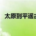 太原到平遥古城怎么走（太原到平遥古城）
