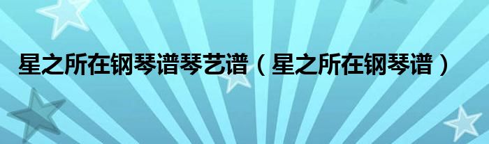 星之所在钢琴谱琴艺谱（星之所在钢琴谱）