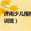 济南少儿围棋培训班有哪些（济南少儿围棋培训班）
