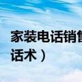 家装电话销售技巧和话术（家装电话销售新颖话术）