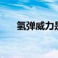 氢弹威力是核弹的多少倍（氢弹威力）
