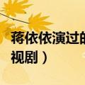 蒋依依演过的电视剧有哪些（蒋依依演过的电视剧）