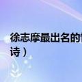 徐志摩最出名的情诗一生至少该有一次（徐志摩最出名的情诗）