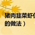 猪肉韭菜虾仁饺子馅的做法（韭菜虾仁饺子馅的做法）
