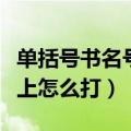 单括号书名号在键盘上怎么打（书名号在键盘上怎么打）
