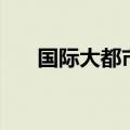 国际大都市是什么意思（国际大都市）