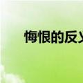 悔恨的反义词是什么（悔恨的反义词）