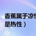 香蕉属于凉性还是热性食物（香蕉属于凉性还是热性）