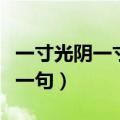 一寸光阴一寸金完整版（一寸光阴一寸金的上一句）