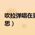 吹拉弹唱在男女之间是什么含义（吹箫什么意思）
