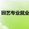 园艺专业就业前景女生（园艺专业就业前景）