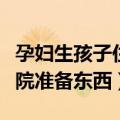 孕妇生孩子住院需要带什么东西（孕妇快生住院准备东西）