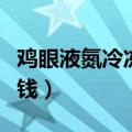 鸡眼液氮冷冻治疗多少钱（液氮冷冻治疗多少钱）