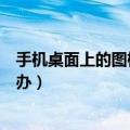 手机桌面上的图标不见了怎么办（桌面上的图标不见了怎么办）