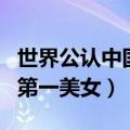 世界公认中国第一美女张梓琳（世界公认中国第一美女）