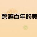 跨越百年的美丽阅读答案（跨越百年的美丽）