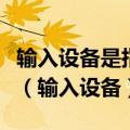 输入设备是指向计算机输入什么和什么的设备（输入设备）