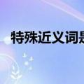 特殊近义词是什么词（特殊近义词是什么）