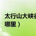 太行山大峡谷国家森林公园（太行山大峡谷在哪里）