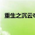 重生之沉云夺日必读网（重生之沉云夺日）