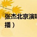 张杰北京演唱会直播视频（张杰北京演唱会直播）
