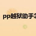 pp越狱助手怎么使用（pp越狱助手好用吗）