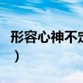 形容心神不定非常慌张的样子（形容心神不定）