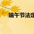 端午节法定假日多少天?（端午节法定）