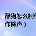 酷狗怎么制作铃声苹果手机铃声（酷狗怎么制作铃声）