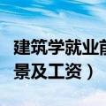 建筑学就业前景及工资河北省（建筑学就业前景及工资）