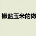 椒盐玉米的做法大全步骤（椒盐玉米的做法）
