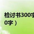 检讨书300字反省自己不遵守纪律（检讨书300字）