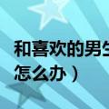 和喜欢的男生聊天没话题怎么办（聊天没话题怎么办）