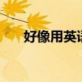 好像用英语怎么说（猪用英语怎么说）
