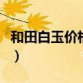 和田白玉价格一般多少钱一克（和田白玉价格）