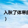 入秋了体寒的人吃什么好（体寒的人吃什么好）