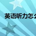 英语听力怎么练最有效（英语听力怎么练）