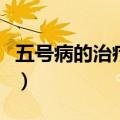 五号病的治疗方法是什么（五号病的治疗方法）