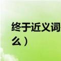 终于近义词是什么 二年级（终于近义词是什么）
